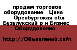 продам торговое оборудование › Цена ­ 700 - Оренбургская обл., Бузулукский р-н Бизнес » Оборудование   